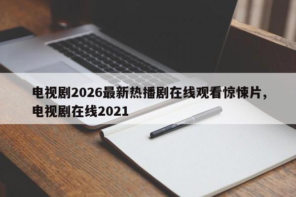 电视剧2026最新热播剧在线观看惊悚片,电视剧在线2021