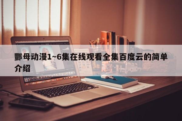 酆母动漫1～6集在线观看全集百度云的简单介绍