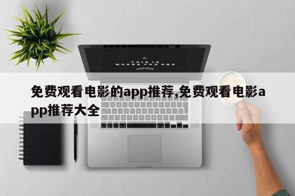 免费观看电影的app推荐,免费观看电影app推荐大全