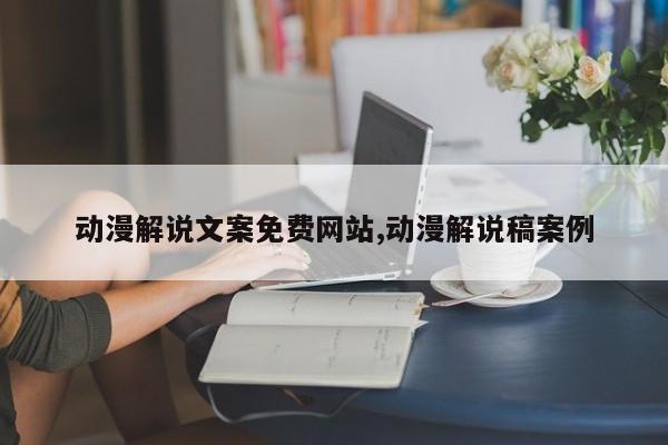动漫解说文案免费网站,动漫解说稿案例