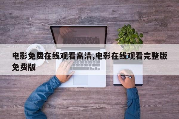 电影免费在线观看高清,电影在线观看完整版免费版
