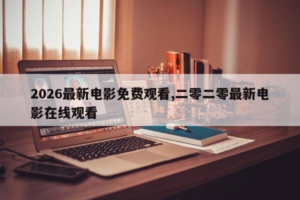 2026最新电影免费观看,二零二零最新电影在线观看