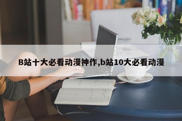 B站十大必看动漫神作,b站10大必看动漫
